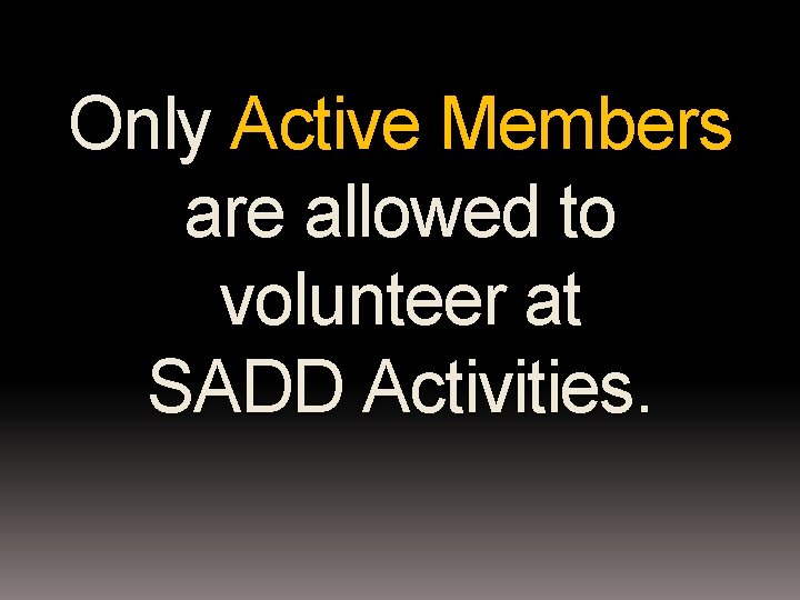 Only Active Members are allowed to volunteer at SADD Activities. 