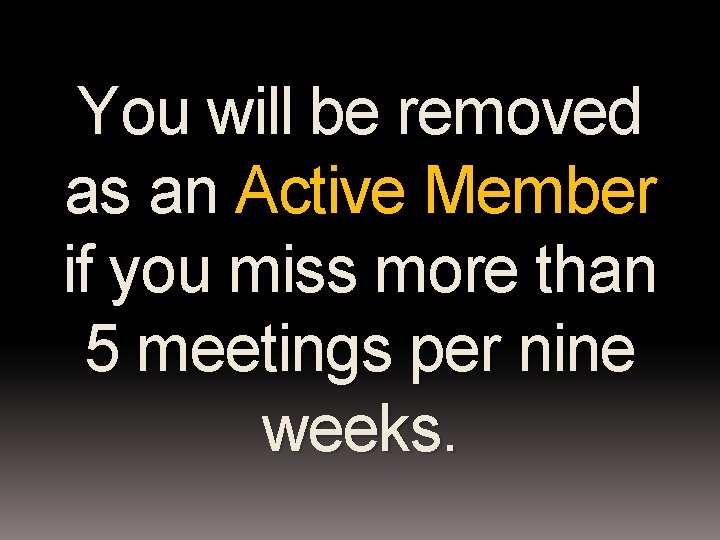 You will be removed as an Active Member if you miss more than 5