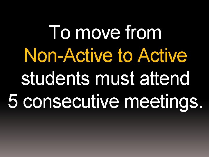 To move from Non-Active to Active students must attend 5 consecutive meetings. 