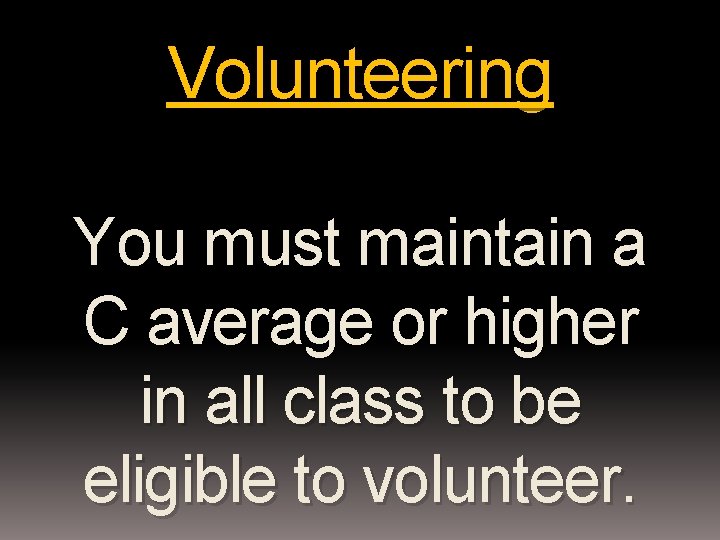 Volunteering You must maintain a C average or higher in all class to be