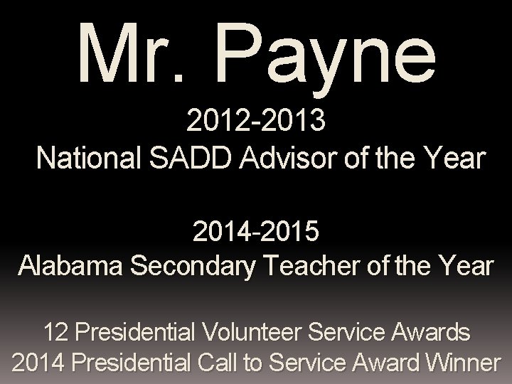 Mr. Payne 2012 -2013 National SADD Advisor of the Year 2014 -2015 Alabama Secondary