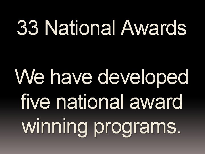 33 National Awards We have developed five national award winning programs. 