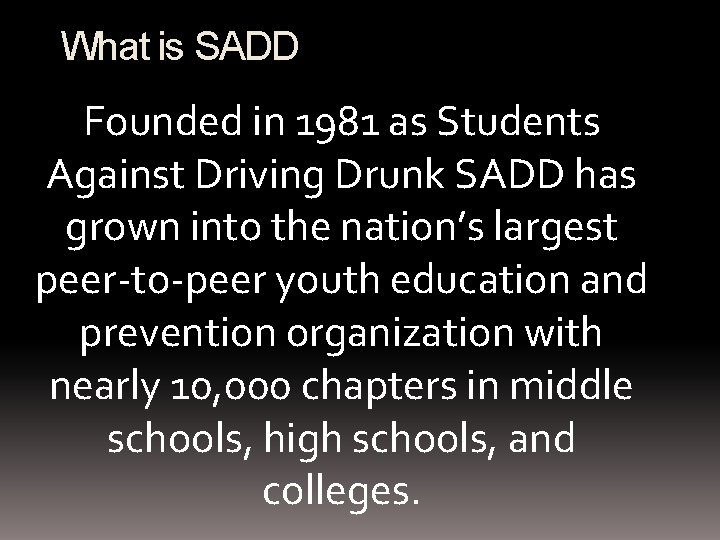 What is SADD Founded in 1981 as Students Against Driving Drunk SADD has grown