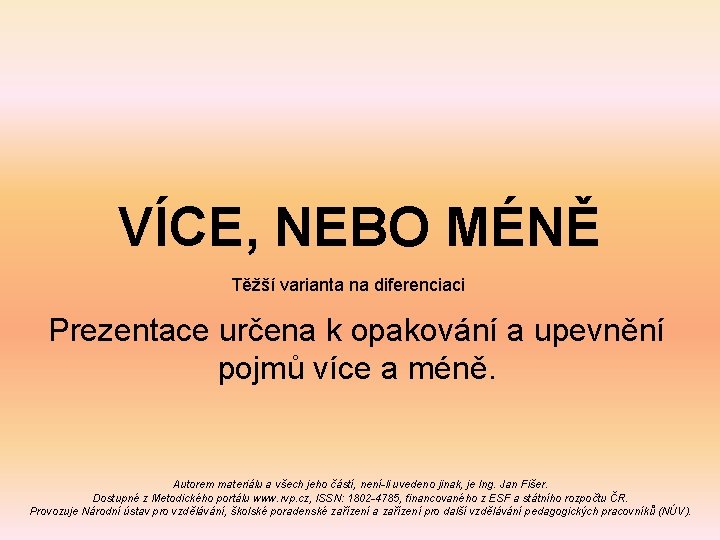 VÍCE, NEBO MÉNĚ Těžší varianta na diferenciaci Prezentace určena k opakování a upevnění pojmů