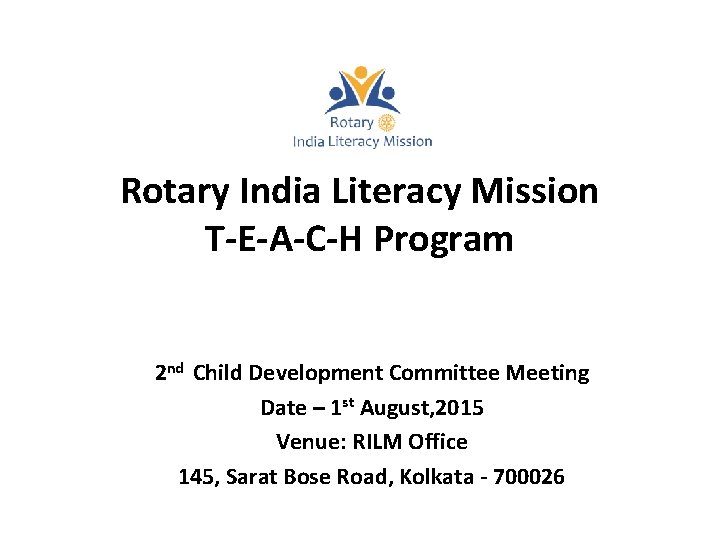 Rotary India Literacy Mission T-E-A-C-H Program 2 nd Child Development Committee Meeting Date – Rotary India Literacy Mission T-E-A-C-H Program 2 nd Child Development Committee Meeting Date –