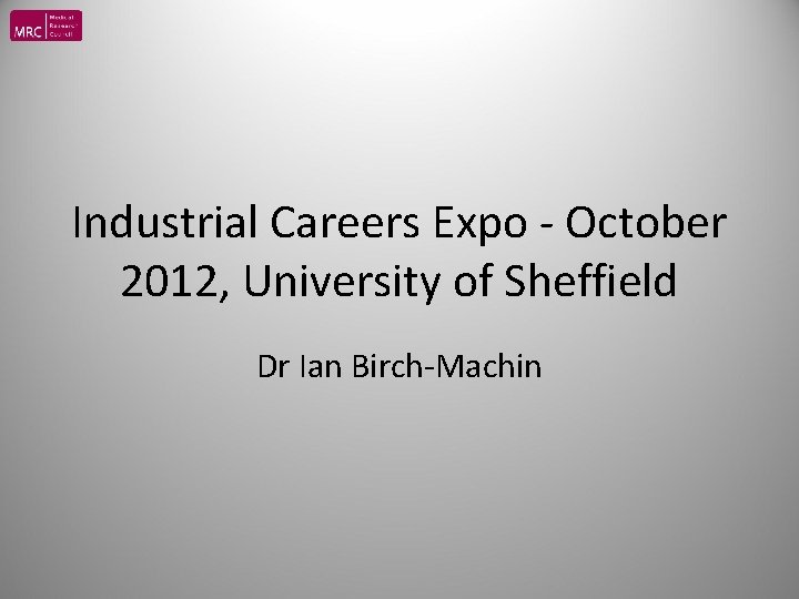 Industrial Careers Expo - October 2012, University of Sheffield Dr Ian Birch-Machin 
