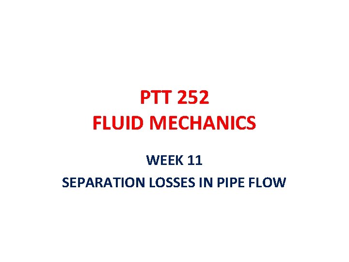 PTT 252 FLUID MECHANICS WEEK 11 SEPARATION LOSSES IN PIPE FLOW 