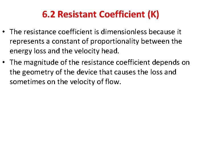 6. 2 Resistant Coefficient (K) • The resistance coefficient is dimensionless because it represents