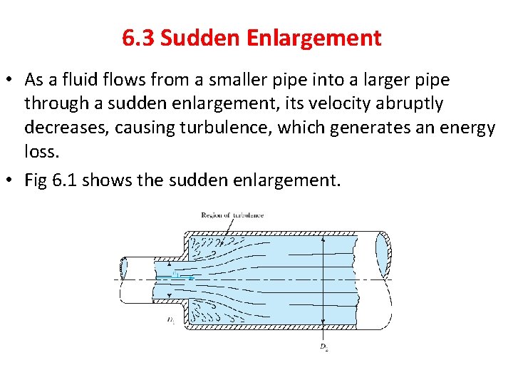 6. 3 Sudden Enlargement • As a fluid flows from a smaller pipe into