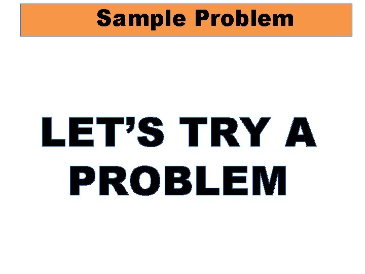Sample Problem LET’S TRY A PROBLEM 
