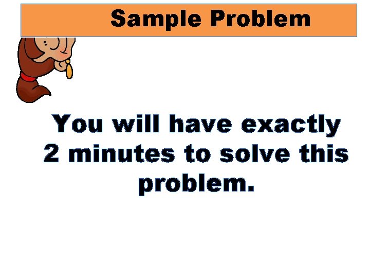 Sample Problem You will have exactly 2 minutes to solve this problem. 
