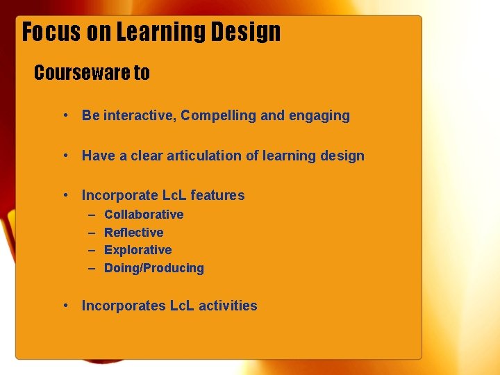 Focus on Learning Design Courseware to • Be interactive, Compelling and engaging • Have