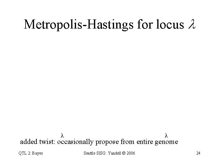 Metropolis-Hastings for locus added twist: occasionally propose from entire genome QTL 2: Bayes Seattle