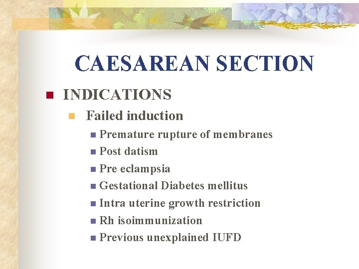 CAESAREAN SECTION n INDICATIONS n Failed induction n Premature rupture of membranes n Post