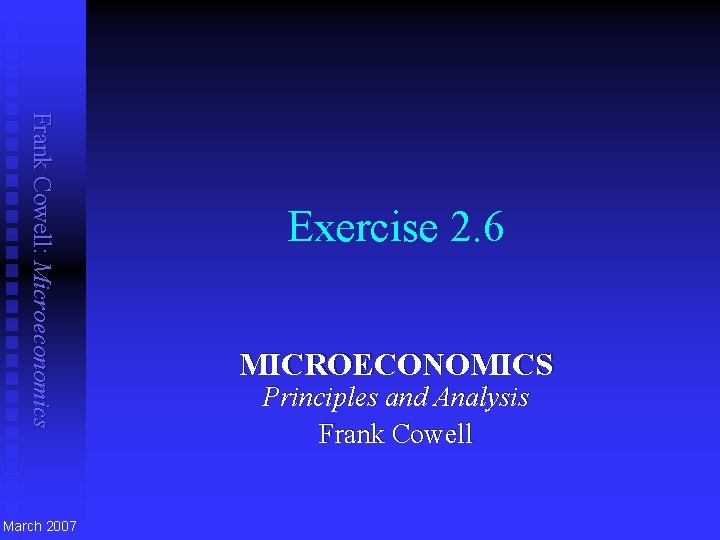 Frank Cowell: Microeconomics March 2007 Exercise 2. 6 MICROECONOMICS Principles and Analysis Frank Cowell