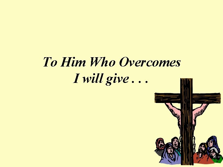 To Him Who Overcomes I will give. . . 