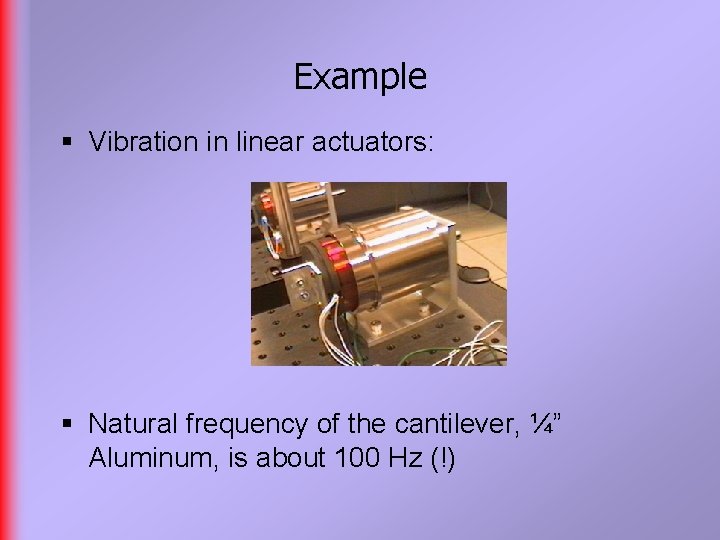 Example § Vibration in linear actuators: § Natural frequency of the cantilever, ¼” Aluminum,