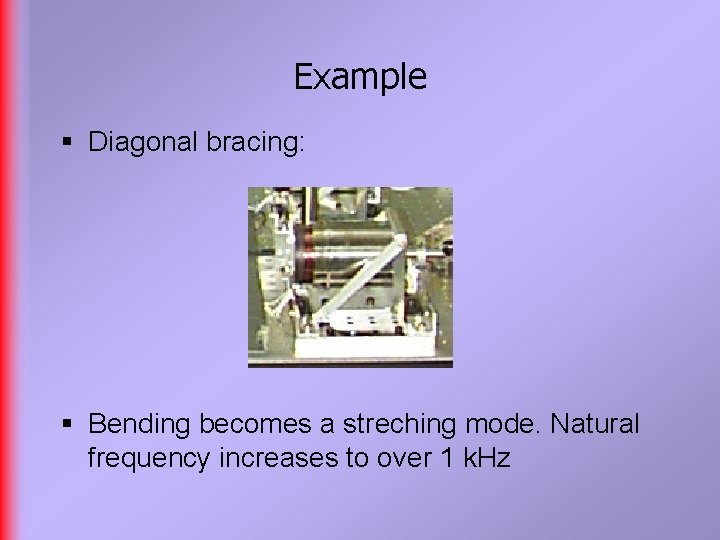 Example § Diagonal bracing: § Bending becomes a streching mode. Natural frequency increases to