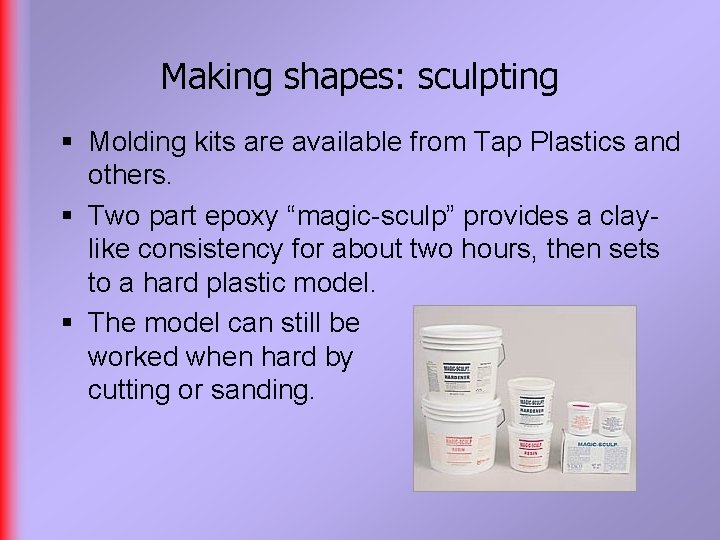 Making shapes: sculpting § Molding kits are available from Tap Plastics and others. §