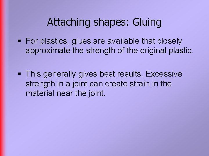 Attaching shapes: Gluing § For plastics, glues are available that closely approximate the strength