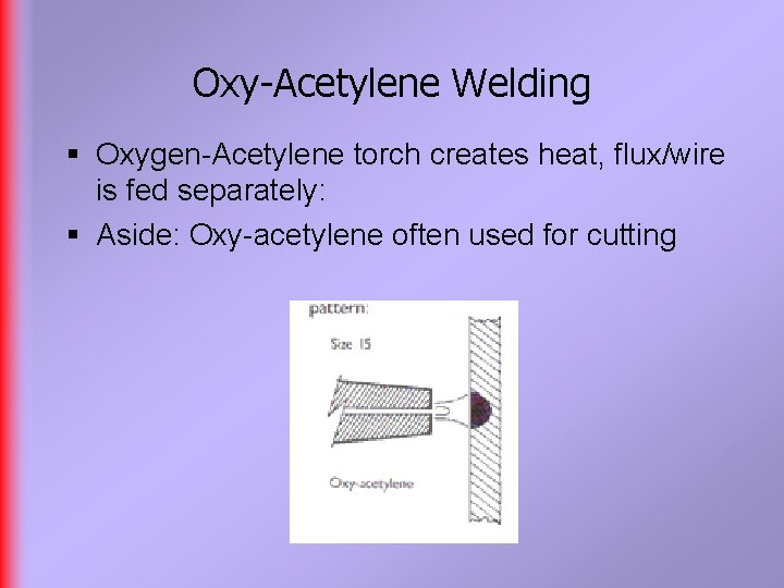 Oxy-Acetylene Welding § Oxygen-Acetylene torch creates heat, flux/wire is fed separately: § Aside: Oxy-acetylene