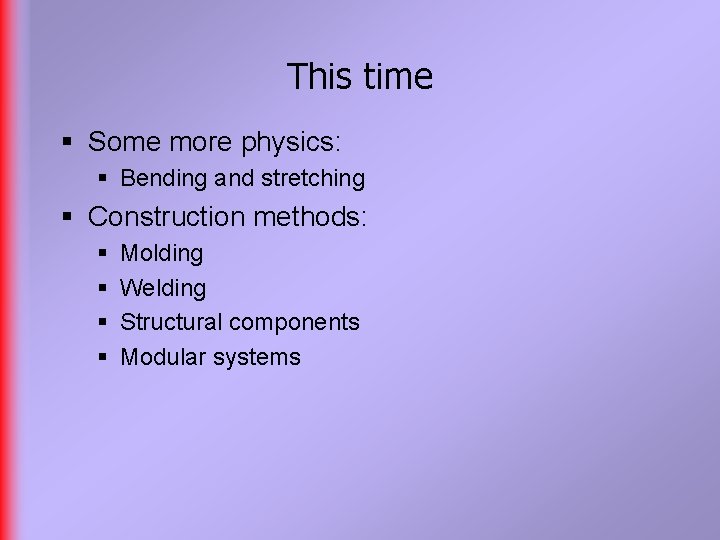 This time § Some more physics: § Bending and stretching § Construction methods: §