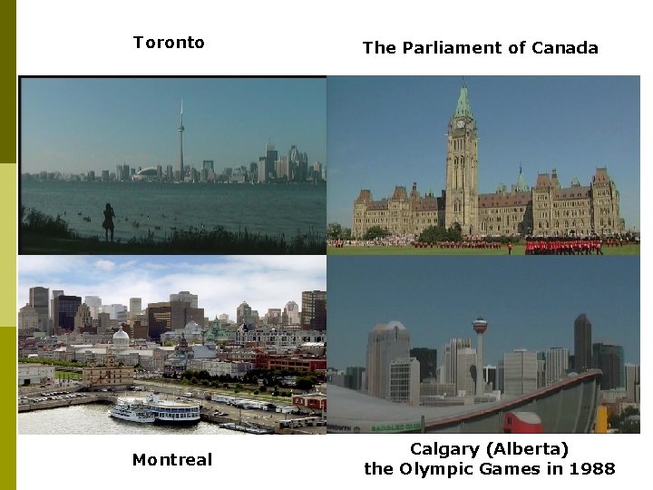 Toronto The Parliament of Canada Montreal Calgary (Alberta) the Olympic Games in 1988 