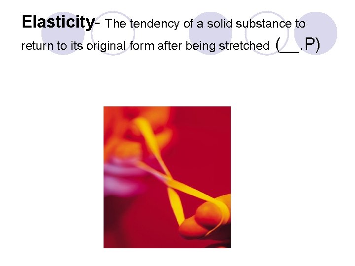 Elasticity- The tendency of a solid substance to return to its original form after Elasticity- The tendency of a solid substance to return to its original form after