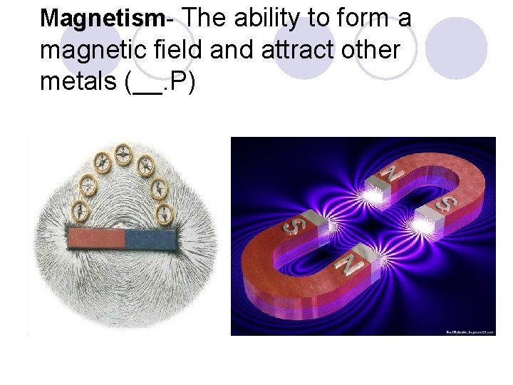 Magnetism- The ability to form a magnetic field and attract other metals (__. P) Magnetism- The ability to form a magnetic field and attract other metals (__. P)