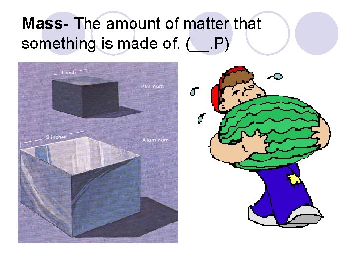 Mass- The amount of matter that something is made of. (__. P) Mass- The amount of matter that something is made of. (__. P)