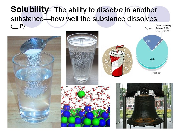 Solubility- The ability to dissolve in another substance—how well the substance dissolves. (__. P) Solubility- The ability to dissolve in another substance—how well the substance dissolves. (__. P)