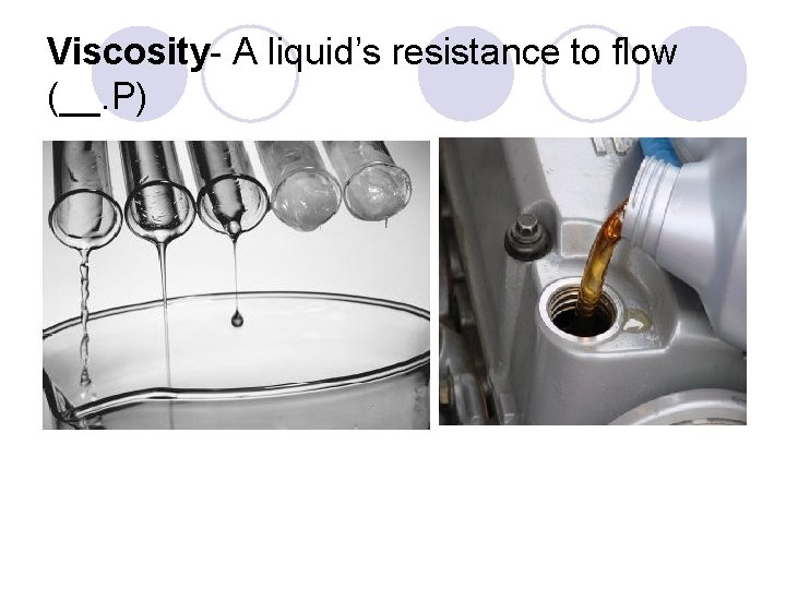 Viscosity- A liquid’s resistance to flow (__. P) Viscosity- A liquid’s resistance to flow (__. P)