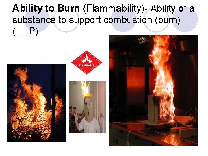 Ability to Burn (Flammability)- Ability of a substance to support combustion (burn) (__. P) Ability to Burn (Flammability)- Ability of a substance to support combustion (burn) (__. P)