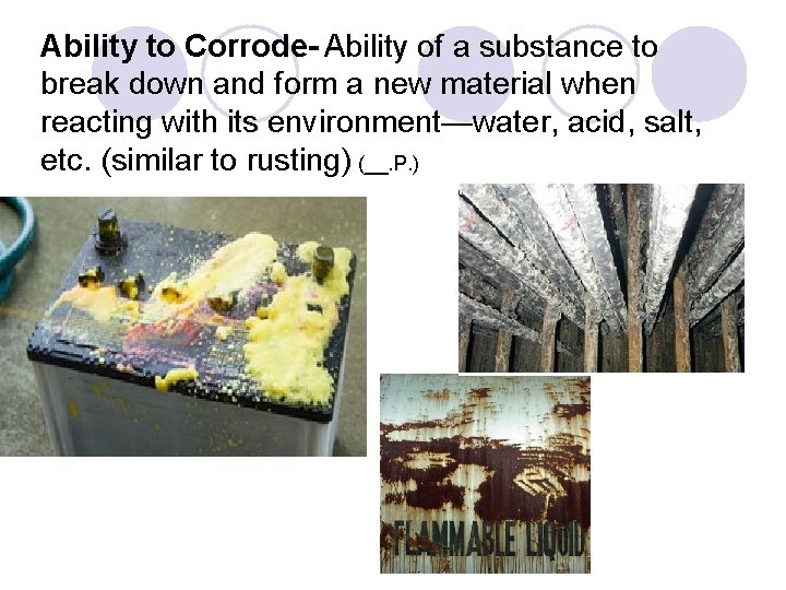 Ability to Corrode- Ability of a substance to break down and form a new Ability to Corrode- Ability of a substance to break down and form a new