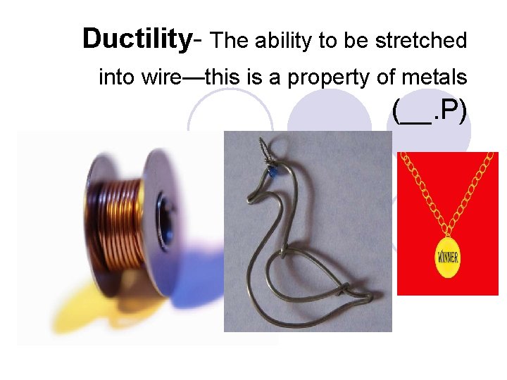 Ductility- The ability to be stretched into wire—this is a property of metals (__. Ductility- The ability to be stretched into wire—this is a property of metals (__.