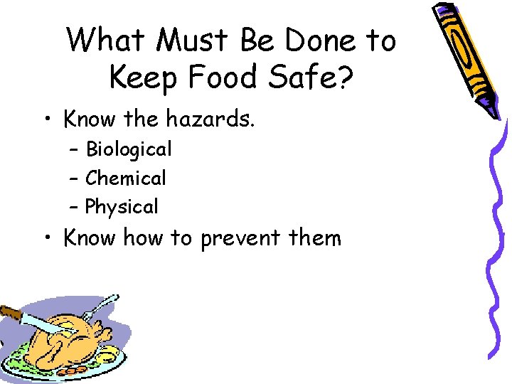 What Must Be Done to Keep Food Safe? • Know the hazards. – Biological