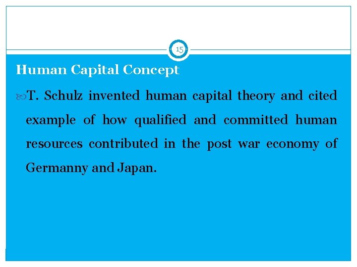 15 Human Capital Concept T. Schulz invented human capital theory and cited example of