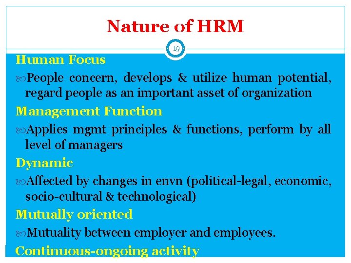 Nature of HRM 19 Human Focus People concern, develops & utilize human potential, regard