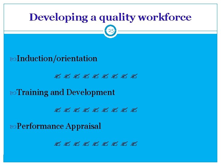 Developing a quality workforce 25 Induction/orientation Training and Development Performance Appraisal 