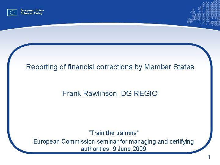 European Union Cohesion Policy Reporting of financial corrections by Member States Frank Rawlinson, DG