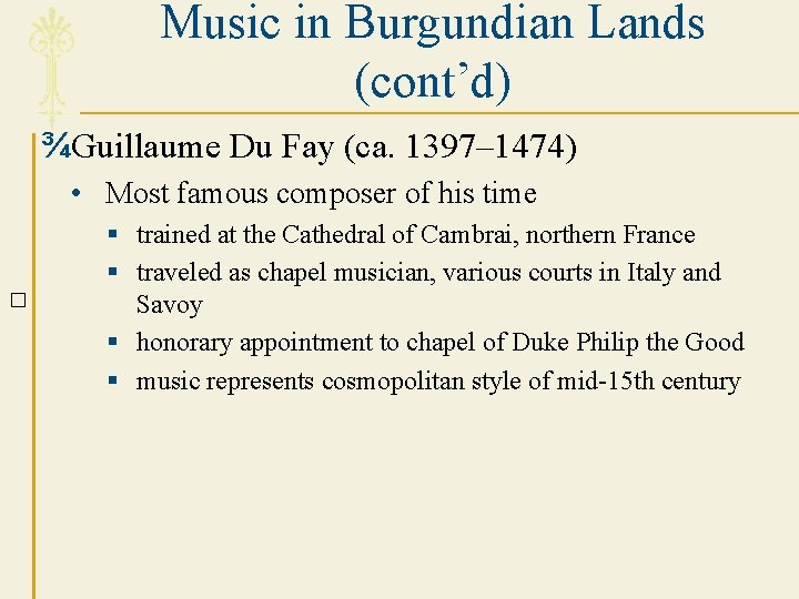 Music in Burgundian Lands (cont’d) ¾Guillaume Du Fay (ca. 1397– 1474) • Most famous