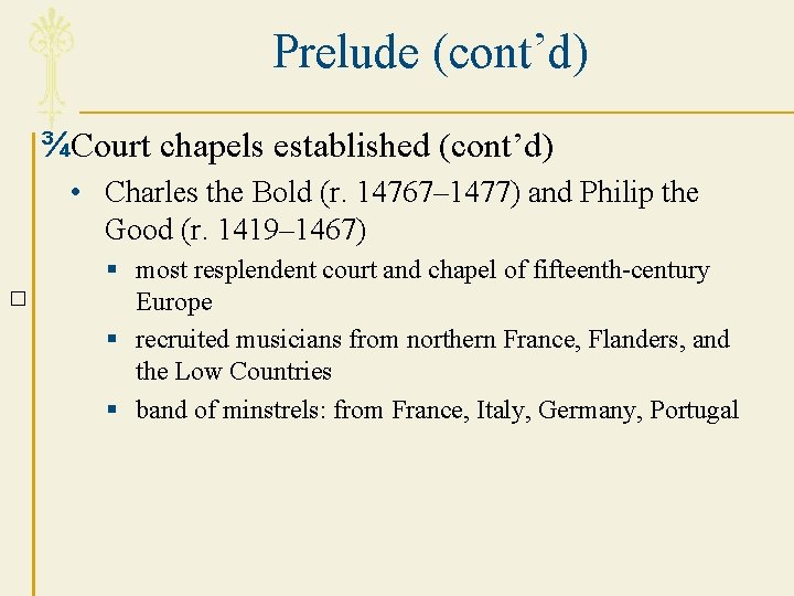 Prelude (cont’d) ¾Court chapels established (cont’d) • Charles the Bold (r. 14767– 1477) and