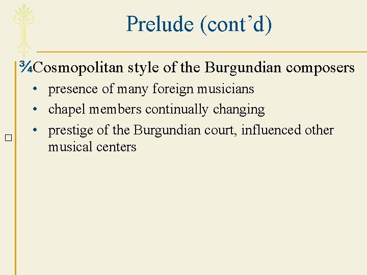 Prelude (cont’d) ¾Cosmopolitan style of the Burgundian composers � • presence of many foreign