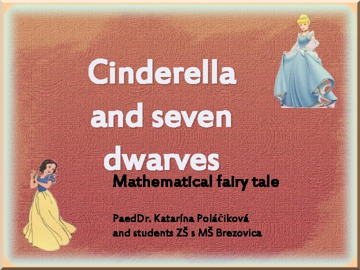 Cinderella and seven dwarves Mathematical fairy tale Paed. Dr. Katarína Poláčiková and students ZŠ Cinderella and seven dwarves Mathematical fairy tale Paed. Dr. Katarína Poláčiková and students ZŠ