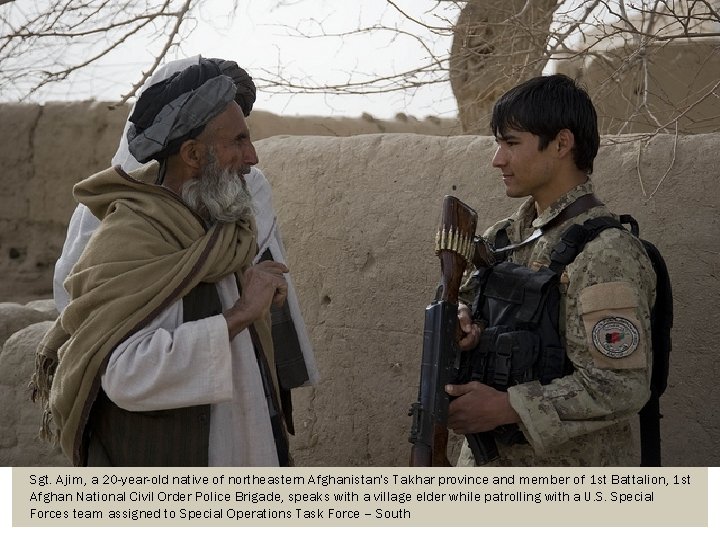 Sgt. Ajim, a 20 -year-old native of northeastern Afghanistan's Takhar province and member of