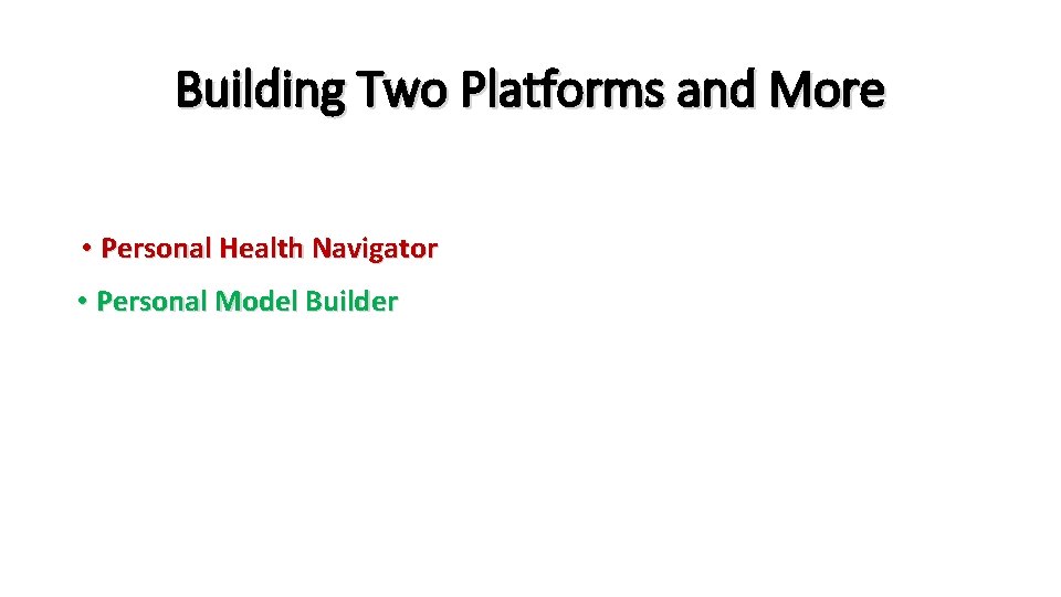 Building Two Platforms and More • Personal Health Navigator • Personal Model Builder 