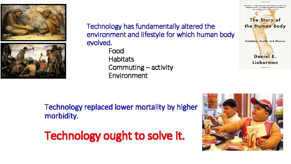 Technology has fundamentally altered the environment and lifestyle for which human body evolved. Food