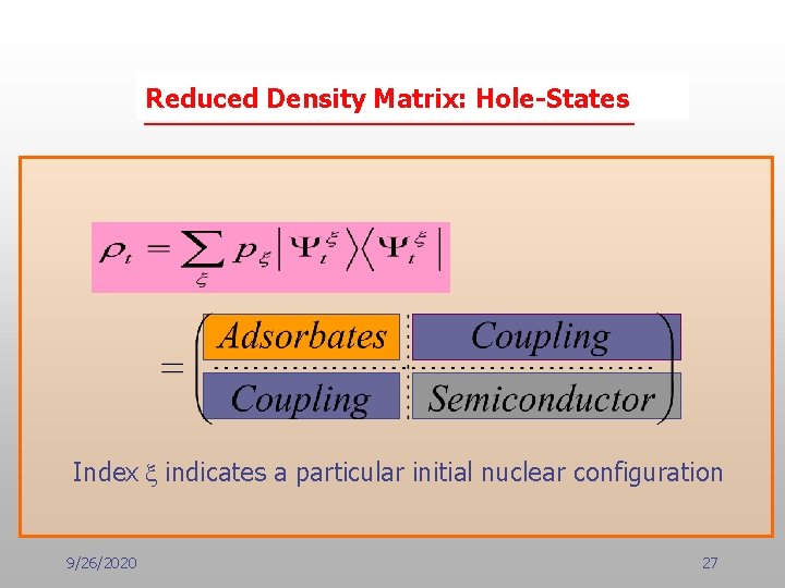 Reduced Density Matrix: Hole-States Index x indicates a particular initial nuclear configuration 9/26/2020 27