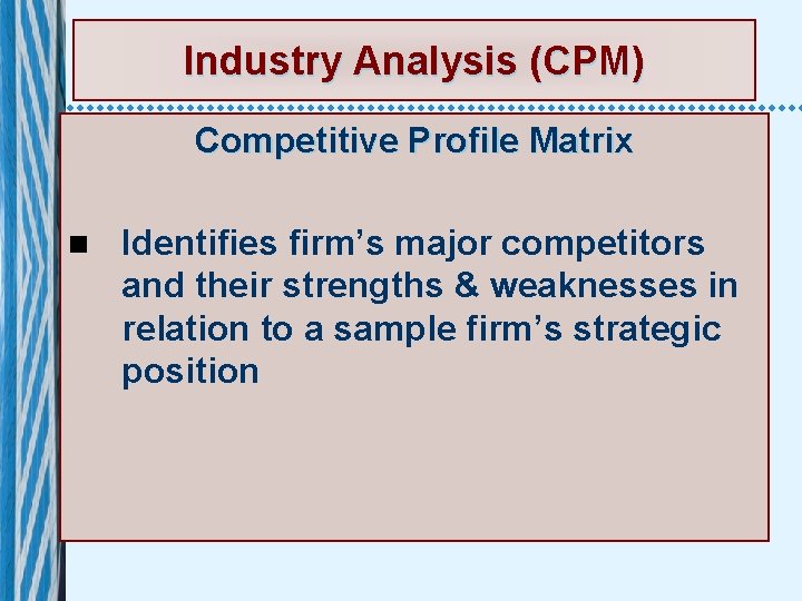 Industry Analysis (CPM) Competitive Profile Matrix n Identifies firm’s major competitors and their strengths