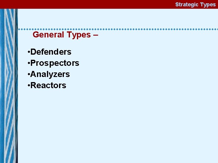 Strategic Types General Types – • Defenders • Prospectors • Analyzers • Reactors 